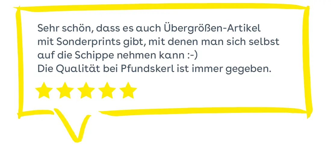 Sprechblase: Sehr schön, dass es auch Übergrößen-Artikel mit Sonderprints gibt, mit denen man sich selbst auf die Schippe nehmen kann :-) Die Qualität bei Pfundskerl ist immer gegeben