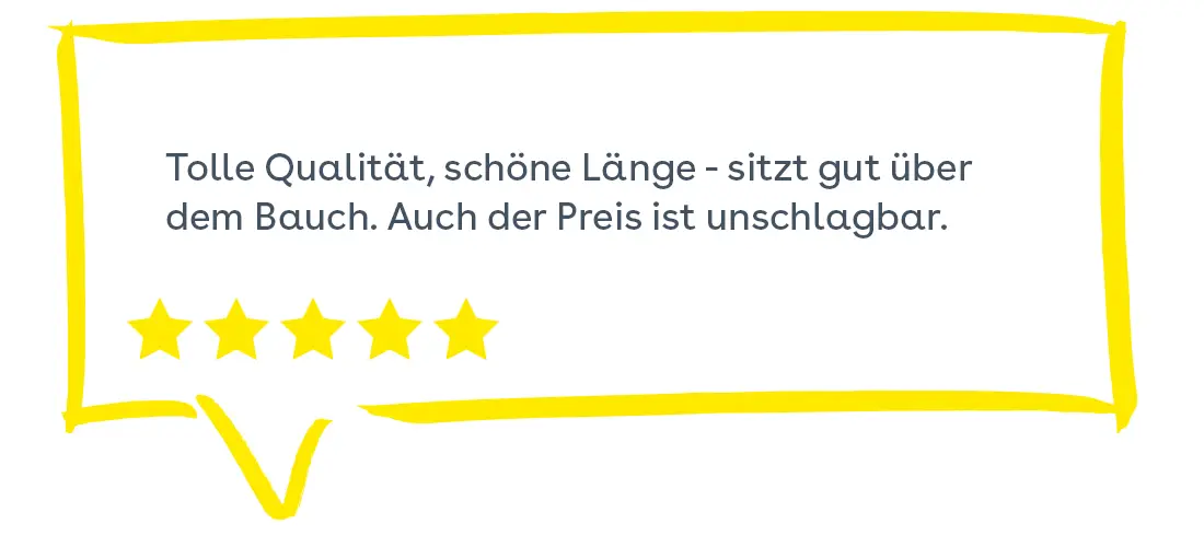 Sprechblase: Tolle Qualität, schöne Länge - sitzt gut über dem Bauch. Auch der Preis ist unschlagbar