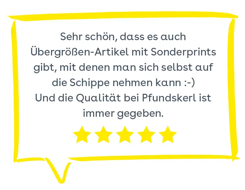 Bewertung: Sehr schön, dass es auch Übergrößen-Artikel mit Sonderprints gibt, mit denen man sich selbst auf die Schnippe nehmen kann :-) Und die Qualität bei Pfundskerl ist immer gegeben. 